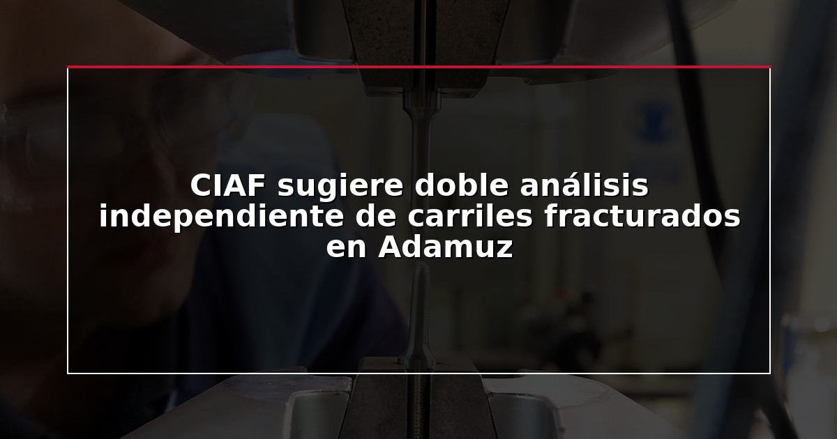 CIAF sugiere doble análisis independiente de carriles fracturados en Adamuz