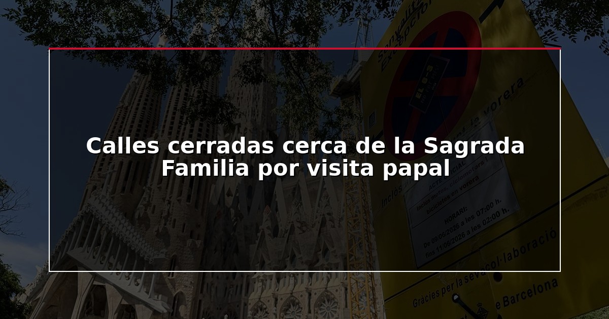 Calles cerradas cerca de la Sagrada Familia por visita papal