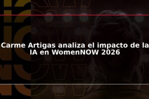 Carme Artigas analiza el impacto de la IA en WomenNOW 2026