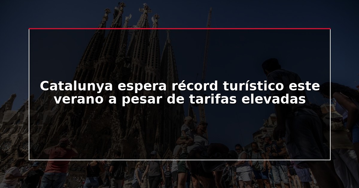 Catalunya espera récord turístico este verano a pesar de tarifas elevadas