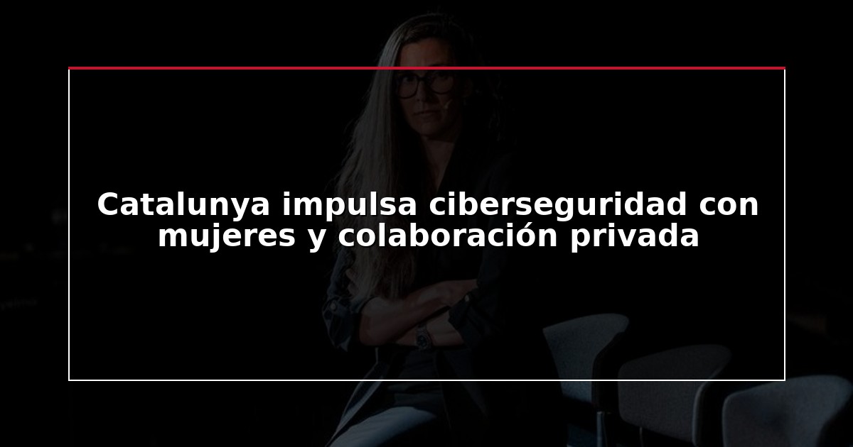 Catalunya impulsa ciberseguridad con mujeres y colaboración privada