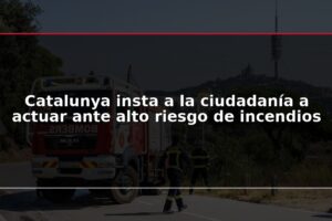 Catalunya insta a la ciudadanía a actuar ante alto riesgo de incendios