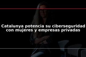 Catalunya potencia su ciberseguridad con mujeres y empresas privadas