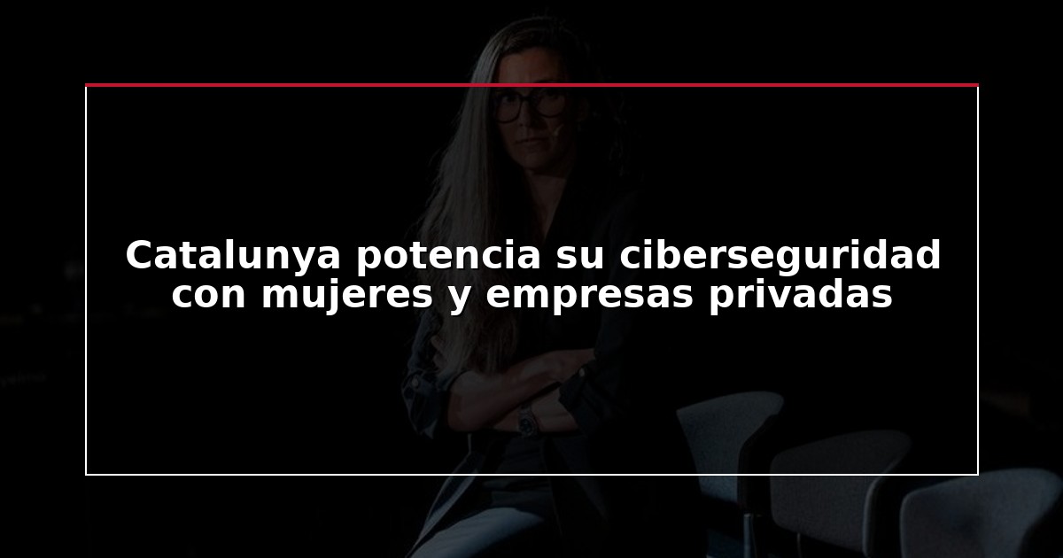 Catalunya potencia su ciberseguridad con mujeres y empresas privadas