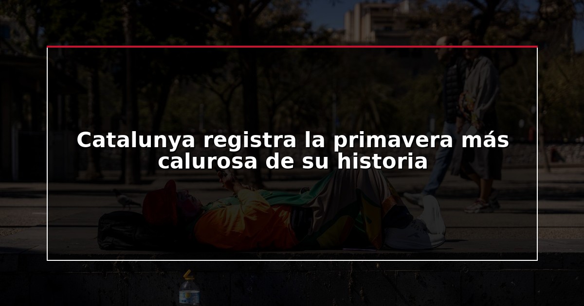 Catalunya registra la primavera más calurosa de su historia