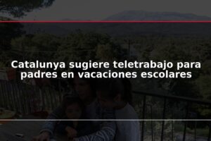 Catalunya sugiere teletrabajo para padres en vacaciones escolares