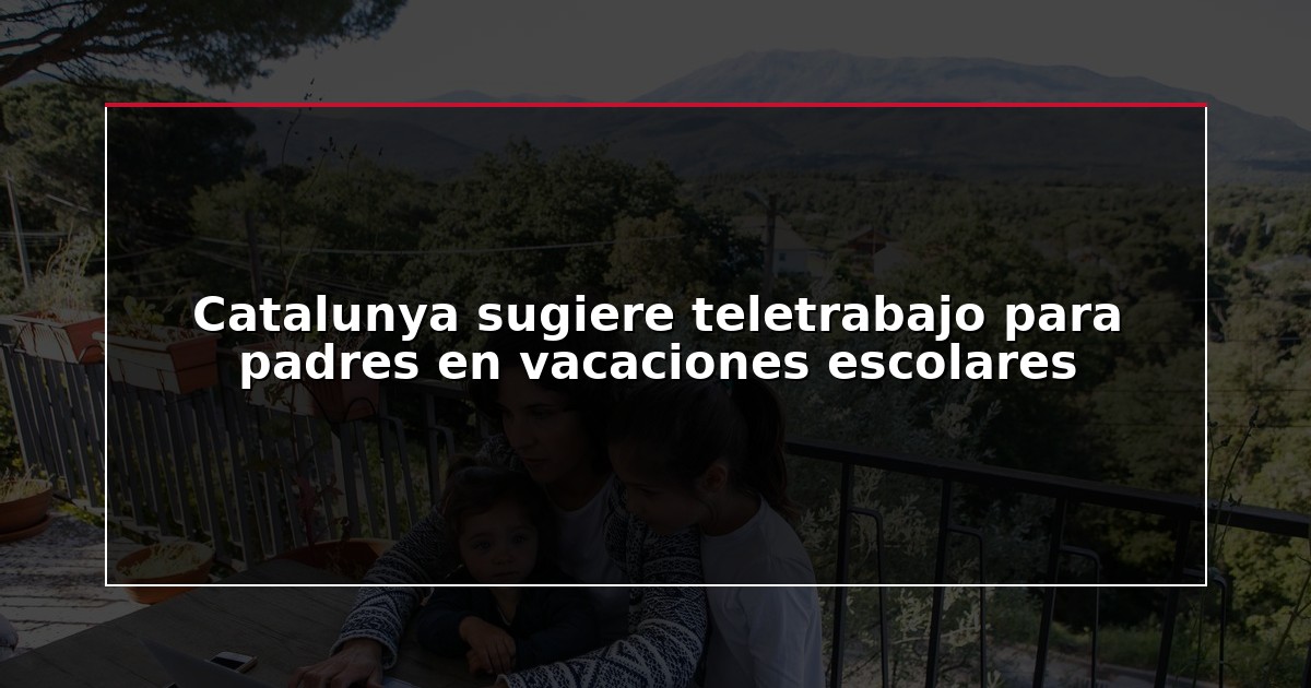 Catalunya sugiere teletrabajo para padres en vacaciones escolares