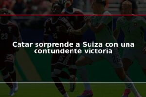 Catar sorprende a Suiza con una contundente victoria