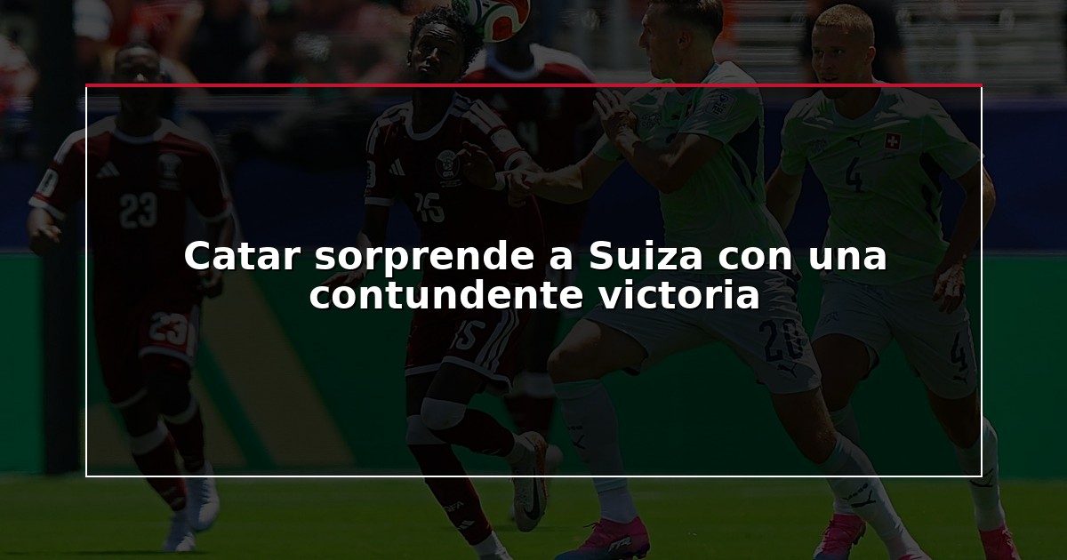 Catar sorprende a Suiza con una contundente victoria