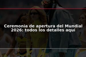 Ceremonia de apertura del Mundial 2026: todos los detalles aquí