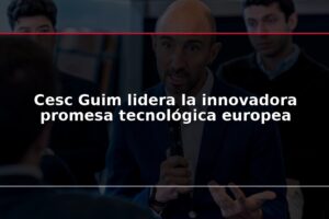 Cesc Guim lidera la innovadora promesa tecnológica europea