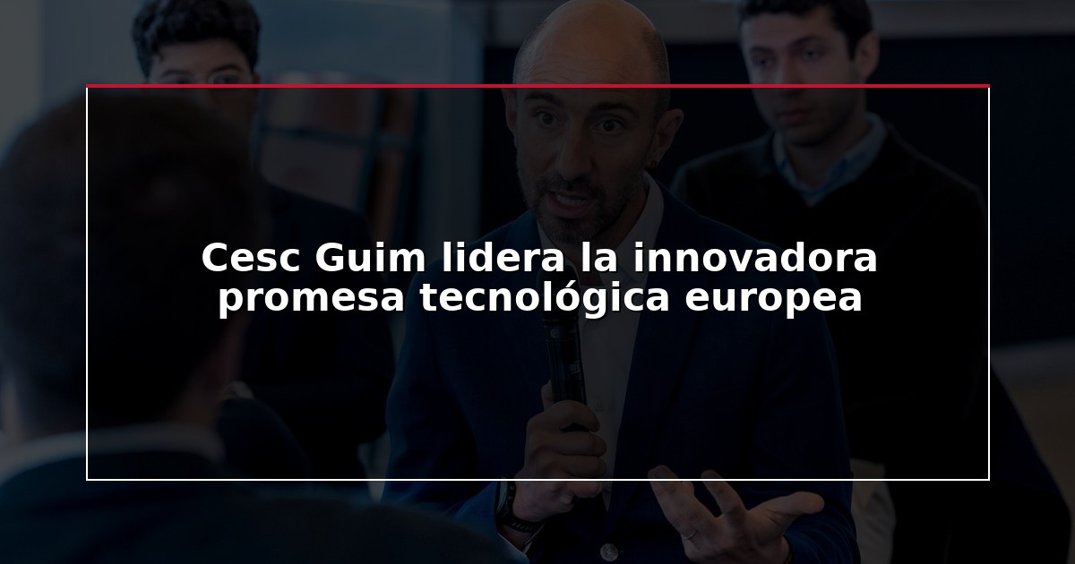 Cesc Guim lidera la innovadora promesa tecnológica europea