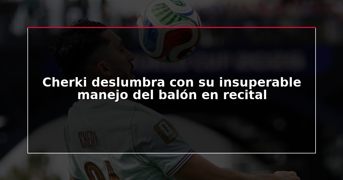 Cherki deslumbra con su insuperable manejo del balón en recital