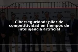 Ciberseguridad: pilar de competitividad en tiempos de inteligencia artificial