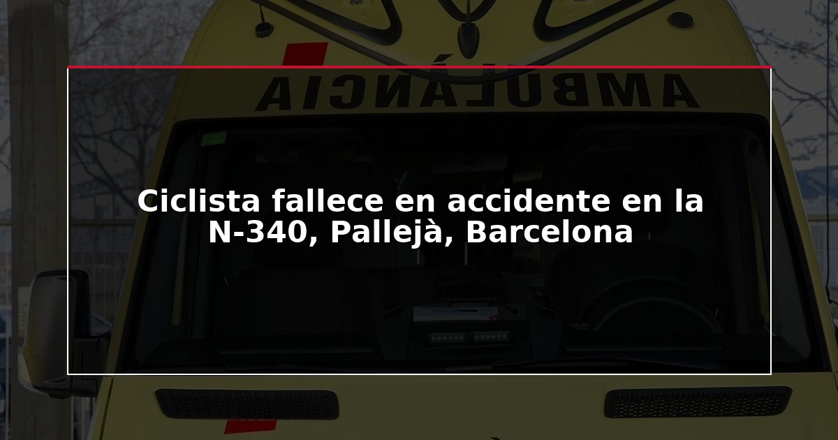 Ciclista fallece en accidente en la N-340, Pallejà, Barcelona