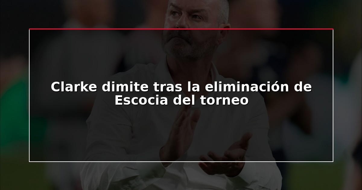 Clarke dimite tras la eliminación de Escocia del torneo