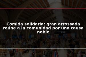 Comida solidaria: gran arrossada reúne a la comunidad por una causa noble