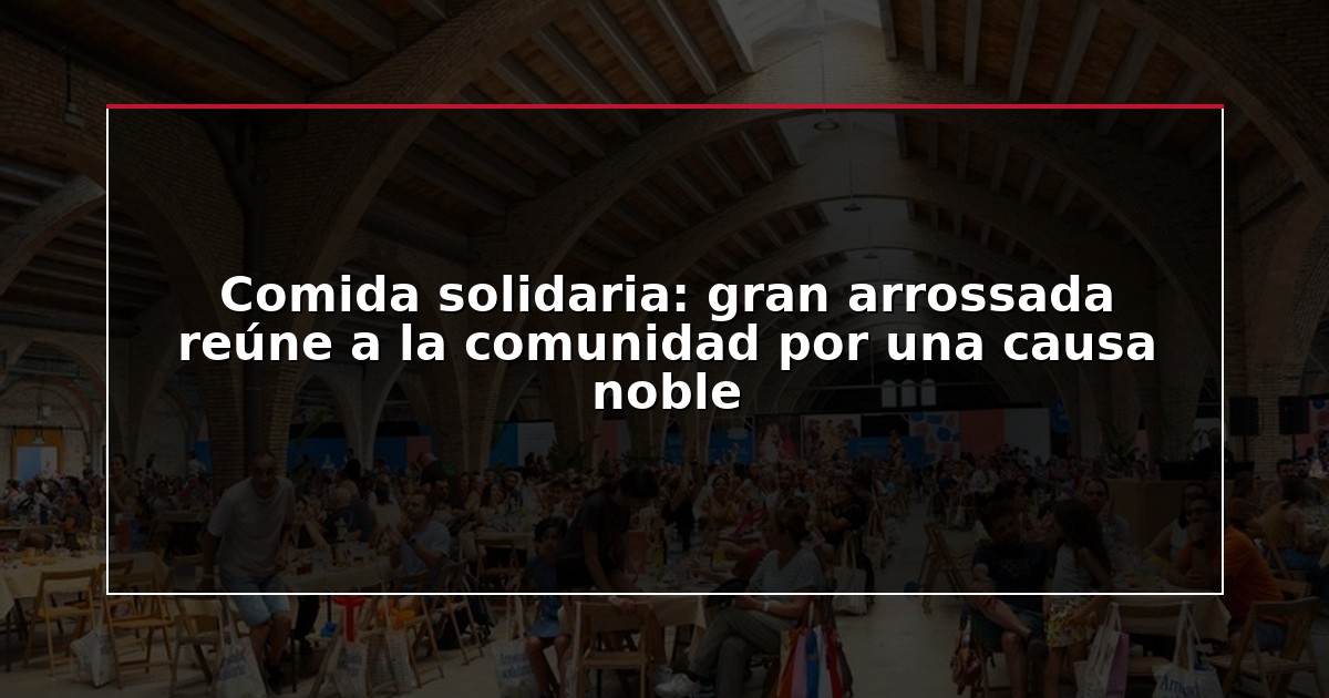Comida solidaria: gran arrossada reúne a la comunidad por una causa noble