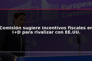 Comisión sugiere incentivos fiscales en I+D para rivalizar con EE.UU.