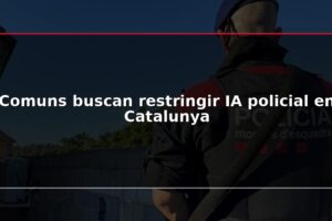 Comuns buscan restringir IA policial en Catalunya