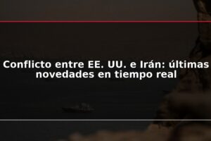 Conflicto entre EE. UU. e Irán: últimas novedades en tiempo real