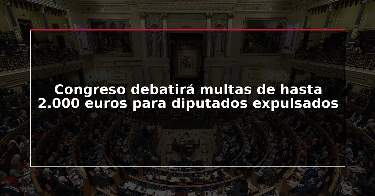 Congreso debatirá multas de hasta 2.000 euros para diputados expulsados