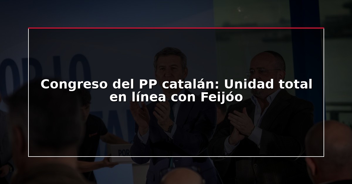Congreso del PP catalán: Unidad total en línea con Feijóo