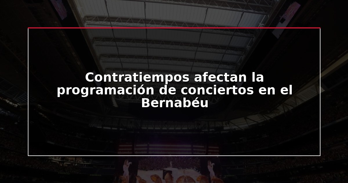 Contratiempos afectan la programación de conciertos en el Bernabéu