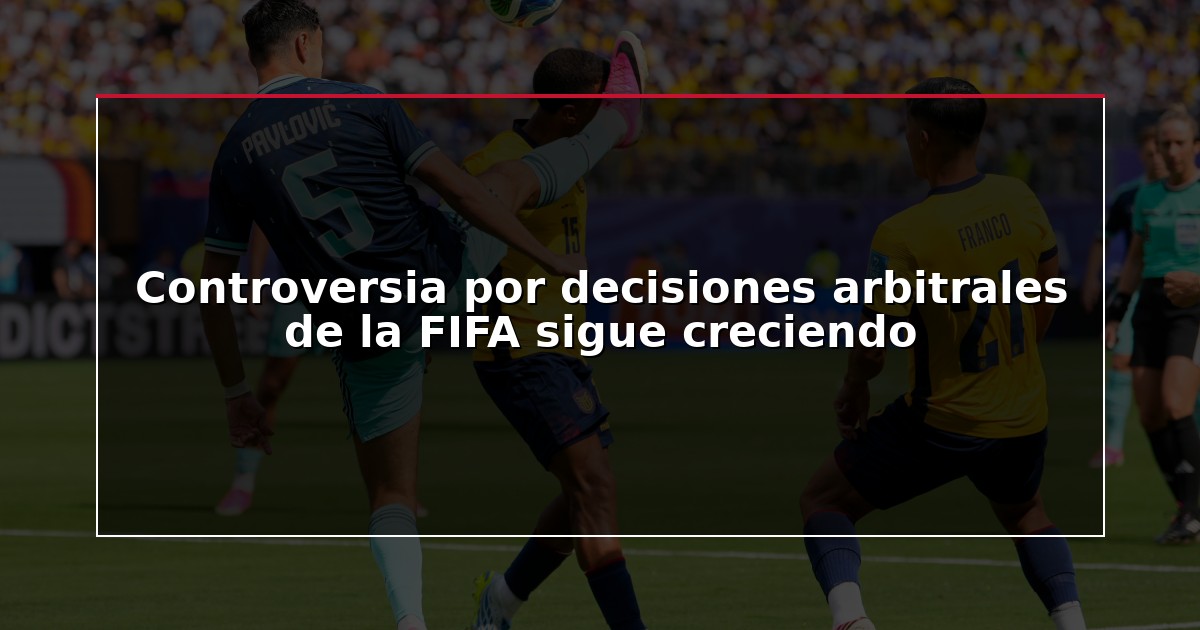 Controversia por decisiones arbitrales de la FIFA sigue creciendo