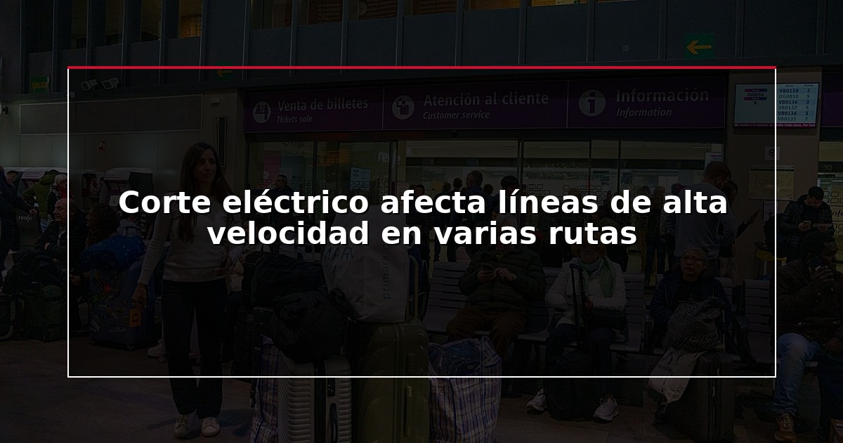 Corte eléctrico afecta líneas de alta velocidad en varias rutas