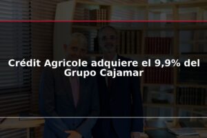 Crédit Agricole adquiere el 9,9% del Grupo Cajamar
