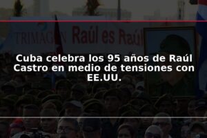 Cuba celebra los 95 años de Raúl Castro en medio de tensiones con EE.UU.