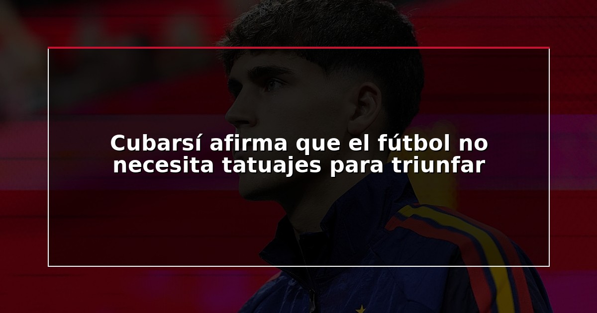 Cubarsí afirma que el fútbol no necesita tatuajes para triunfar