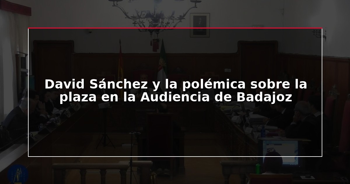 David Sánchez y la polémica sobre la plaza en la Audiencia de Badajoz