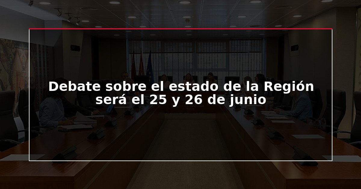 Debate sobre el estado de la Región será el 25 y 26 de junio
