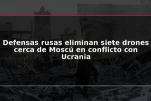 Defensas rusas eliminan siete drones cerca de Moscú en conflicto con Ucrania