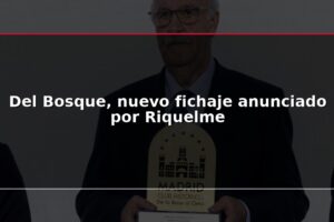 Del Bosque, nuevo fichaje anunciado por Riquelme