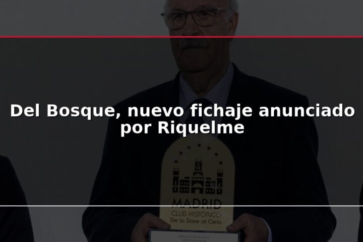 Del Bosque, nuevo fichaje anunciado por Riquelme