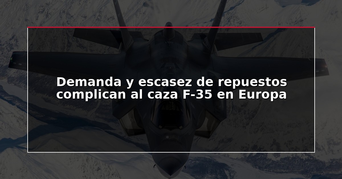 Demanda y escasez de repuestos complican al caza F-35 en Europa