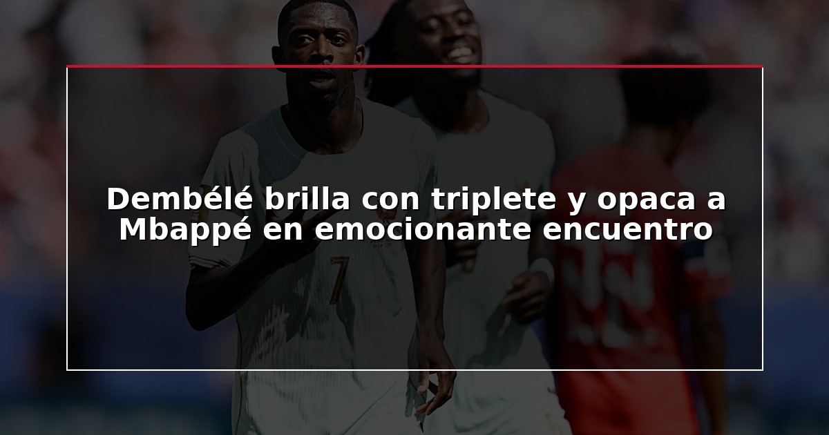 Dembélé brilla con triplete y opaca a Mbappé en emocionante encuentro