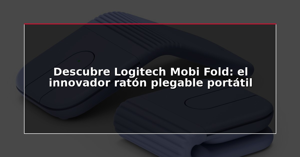 Descubre Logitech Mobi Fold: el innovador ratón plegable portátil