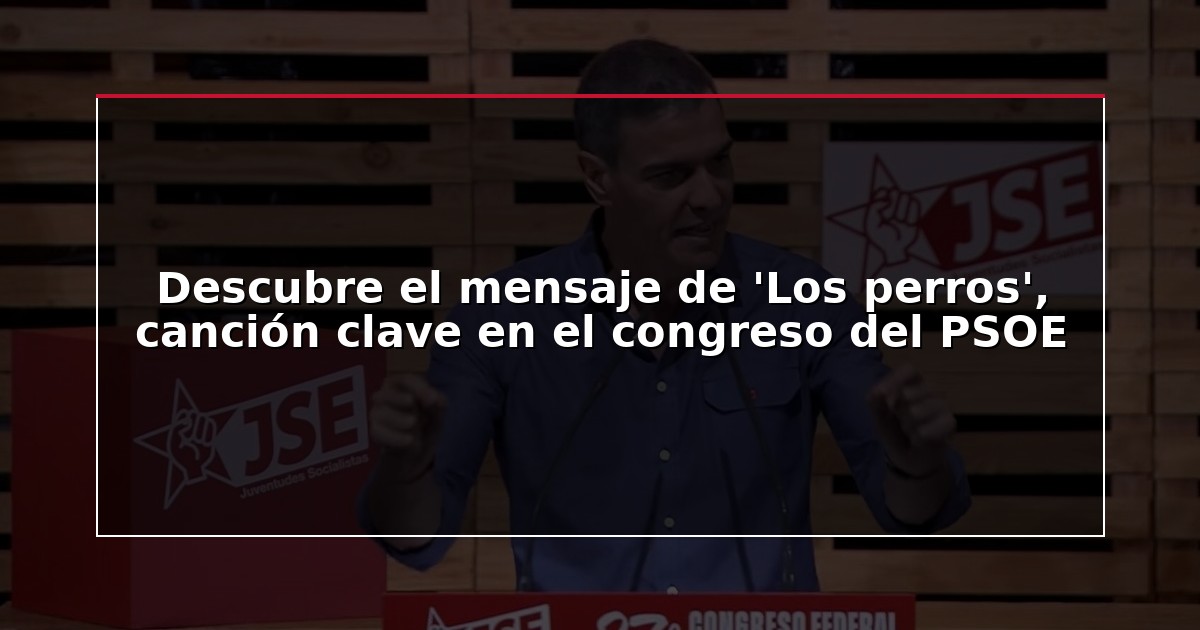 Descubre el mensaje de ‘Los perros’, canción clave en el congreso del PSOE