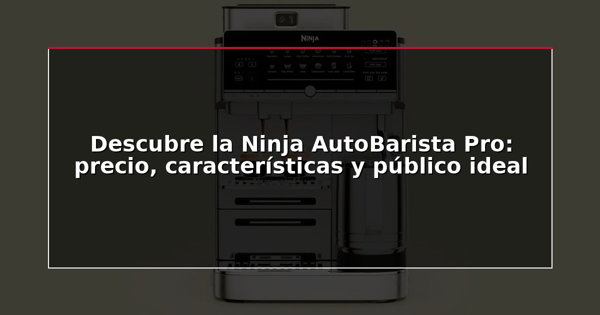 Descubre la Ninja AutoBarista Pro: precio, características y público ideal