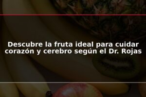 Descubre la fruta ideal para cuidar corazón y cerebro según el Dr. Rojas