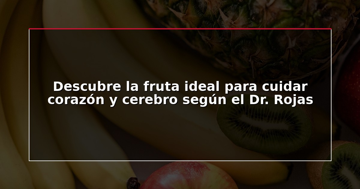 Descubre la fruta ideal para cuidar corazón y cerebro según el Dr. Rojas