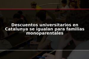 Descuentos universitarios en Catalunya se igualan para familias monoparentales