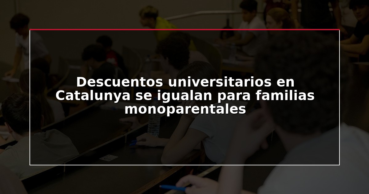Descuentos universitarios en Catalunya se igualan para familias monoparentales