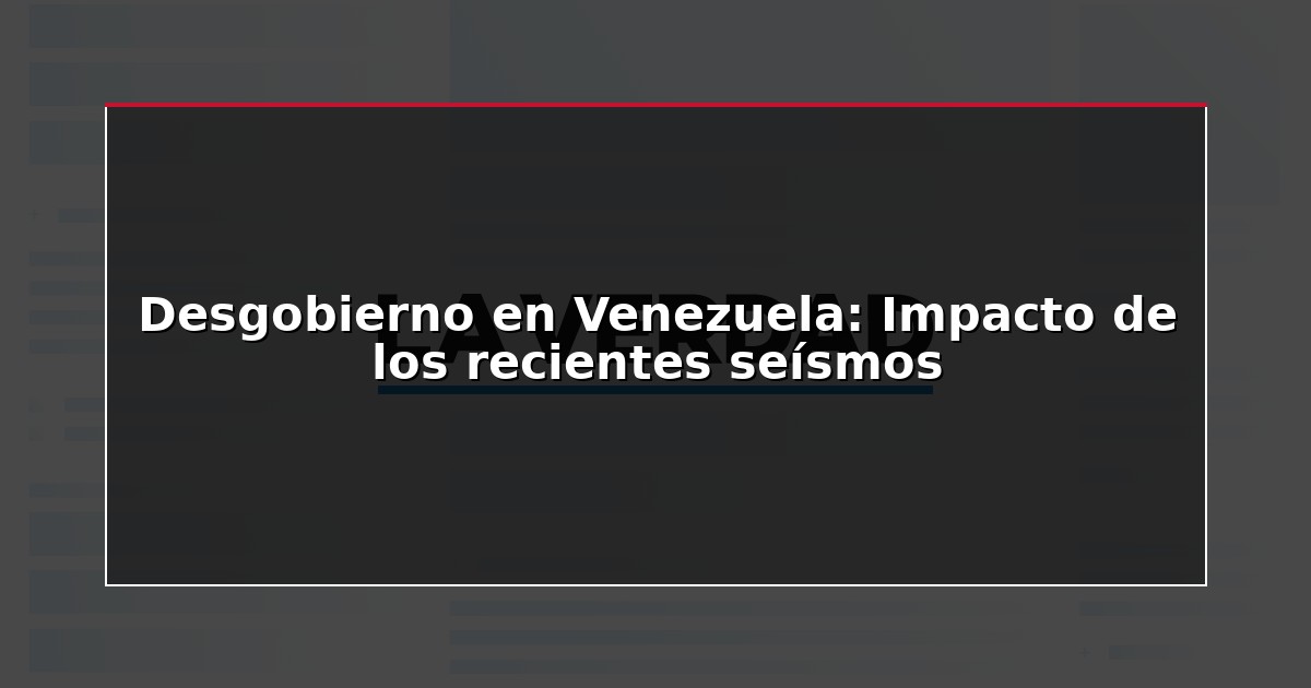 Desgobierno en Venezuela: Impacto de los recientes seísmos