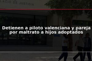 Detienen a piloto valenciana y pareja por maltrato a hijos adoptados