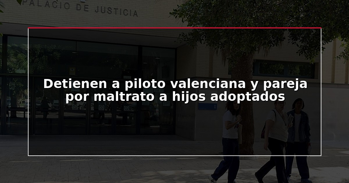 Detienen a piloto valenciana y pareja por maltrato a hijos adoptados